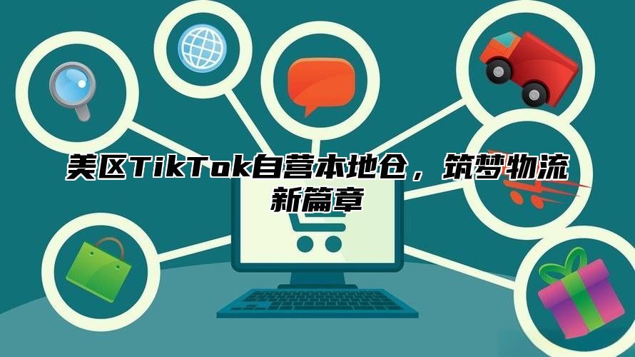 美区TikTok自营本地仓，筑梦物流新篇章