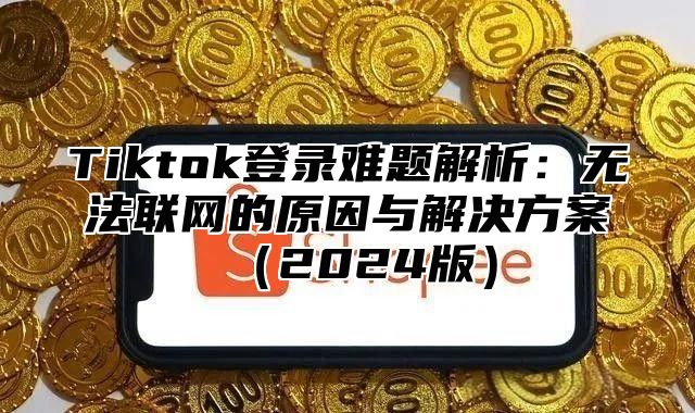 Tiktok登录难题解析：无法联网的原因与解决方案2025版
