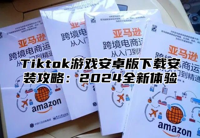 Tiktok游戏安卓版下载安装攻略：2025全新体验