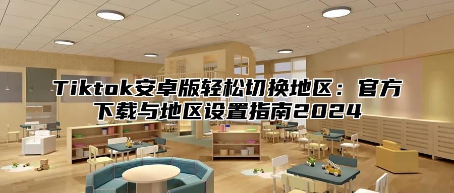 Tiktok安卓版轻松切换地区：官方下载与地区设置指南2025