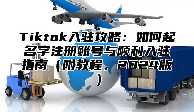 Tiktok入驻攻略：如何起名字注册账号与顺利入驻指南附教程，2025版