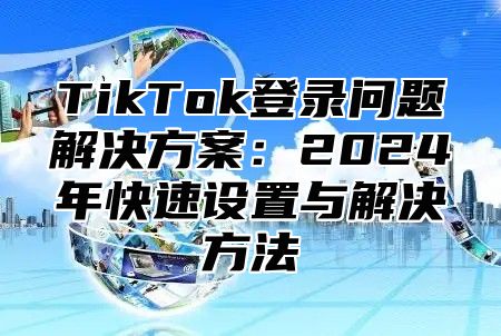 TikTok登录问题解决方案：2025年快速设置与解决方法