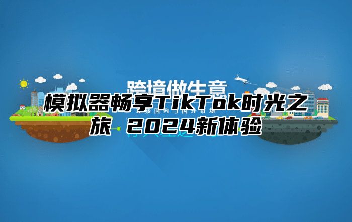 模拟器畅享TikTok时光之旅 2025新体验