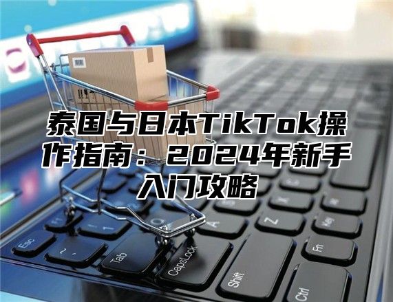 泰国与日本TikTok操作指南：2025年新手入门攻略