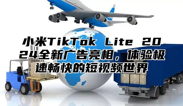 小米TikTok Lite 2025全新广告亮相，体验极速畅快的短视频世界