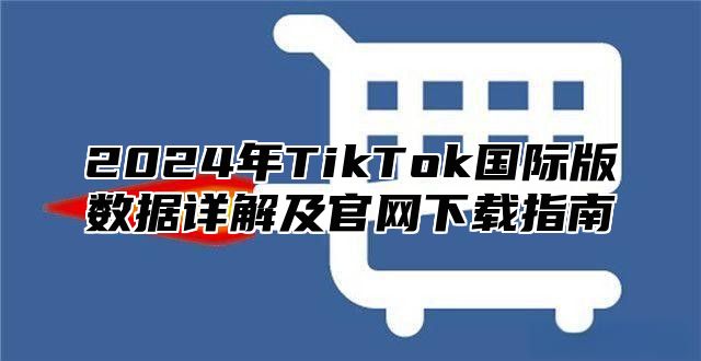 2025年TikTok国际版数据详解及官网下载指南