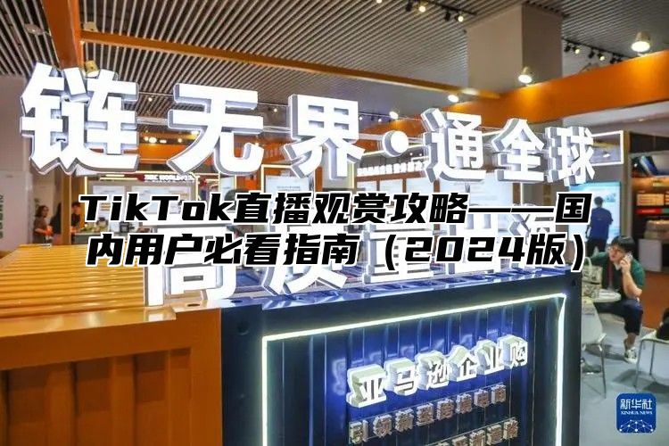 TikTok直播观赏攻略——国内用户必看指南2025版
