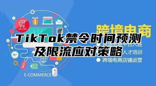 TikTok禁令时间预测及限流应对策略