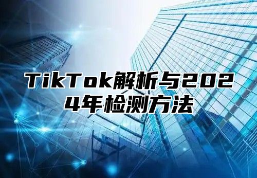 TikTok解析与2025年检测方法