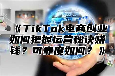 TikTok电商创业如何把握运营秘诀赚钱？可靠度如何？