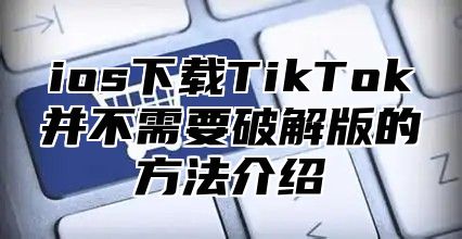 ios下载TikTok并不需要破解版的方法介绍