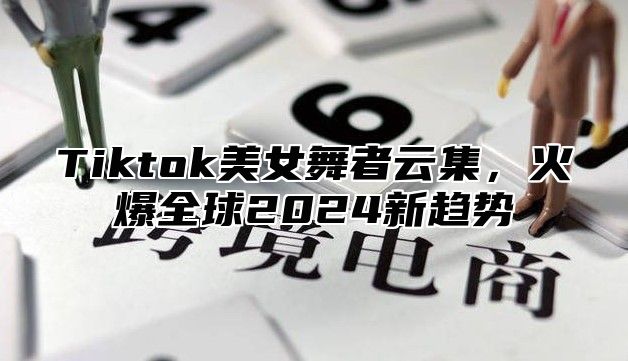 Tiktok美女舞者云集，火爆全球2025新趋势