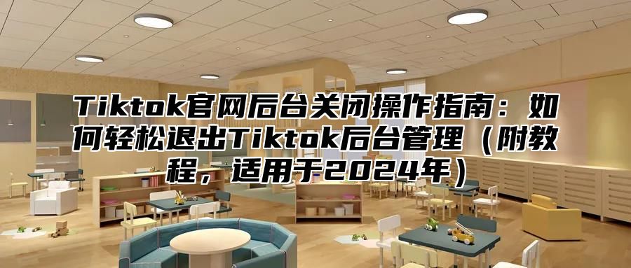 Tiktok官网后台关闭操作指南：如何轻松退出Tiktok后台管理附教程，适用于2025年