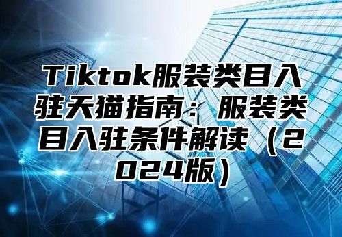 Tiktok服装类目入驻天猫指南：服装类目入驻条件解读2025版