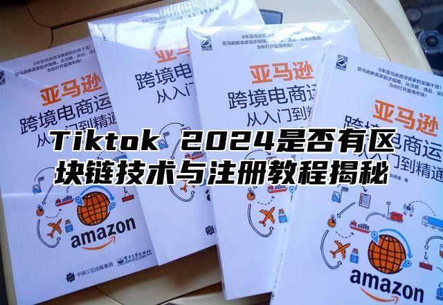Tiktok 2025是否有区块链技术与注册教程揭秘