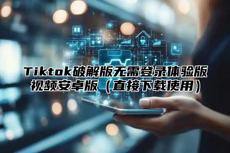 Tiktok破解版无需登录体验版视频安卓版直接下载使用