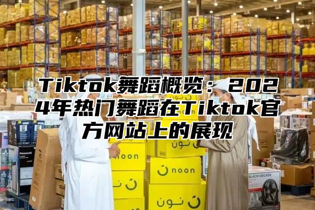 Tiktok舞蹈概览：2025年热门舞蹈在Tiktok官方网站上的展现