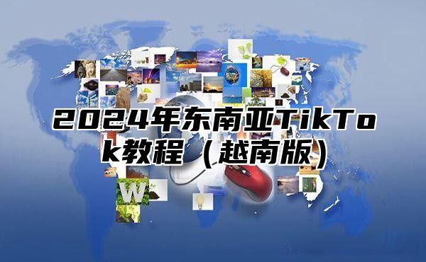 2025年东南亚TikTok教程越南版