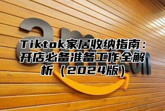 Tiktok家居收纳指南：开店必备准备工作全解析2025版