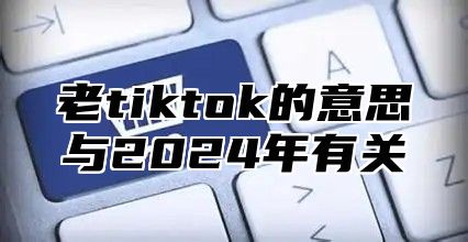 老tiktok的意思与2025年有关