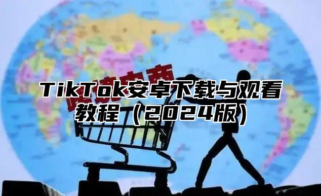 TikTok安卓下载与观看教程2025版