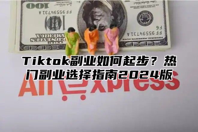 Tiktok副业如何起步？热门副业选择指南2025版