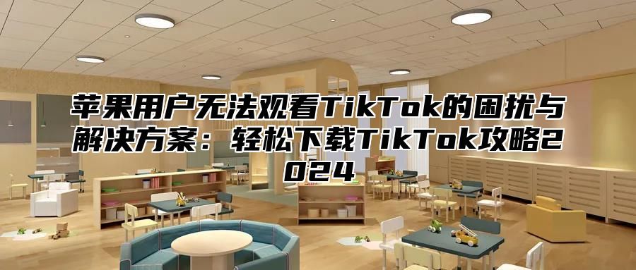 苹果用户无法观看TikTok的困扰与解决方案：轻松下载TikTok攻略2025