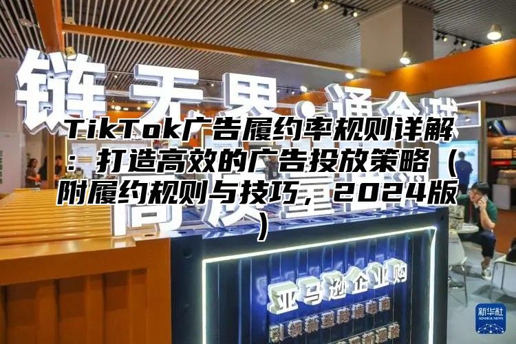 TikTok广告履约率规则详解：打造高效的广告投放策略附履约规则与技巧，2025版