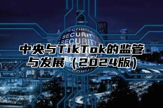 中央与TikTok的监管与发展2025版