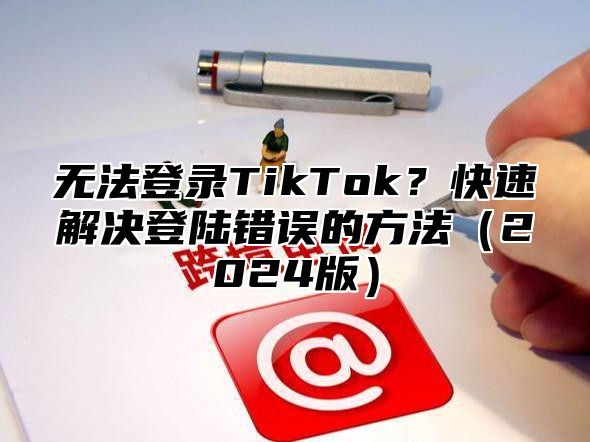 无法登录TikTok？快速解决登陆错误的方法2025版