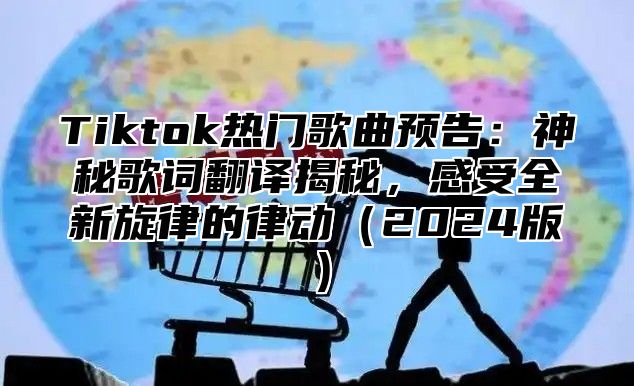 Tiktok热门歌曲预告：神秘歌词翻译揭秘，感受全新旋律的律动2025版