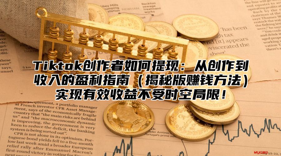 Tiktok创作者如何提现：从创作到收入的盈利指南揭秘版赚钱方法实现有效收益不受时空局限！