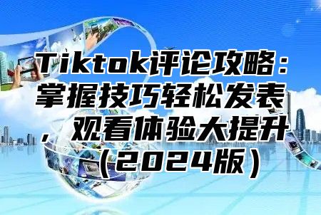Tiktok评论攻略：掌握技巧轻松发表，观看体验大提升2025版