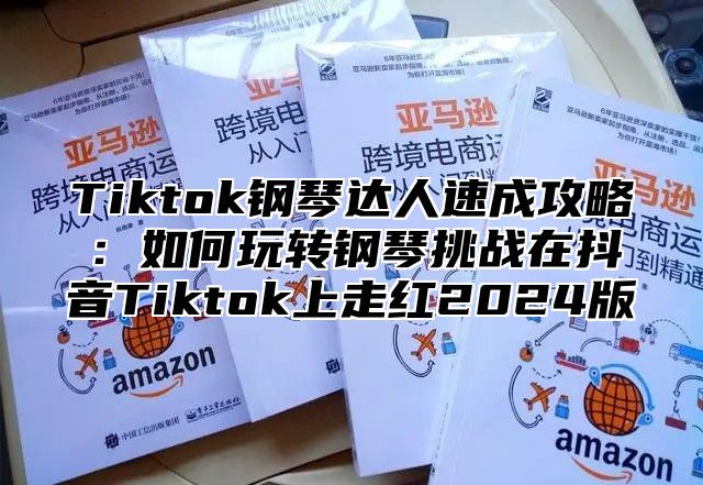 Tiktok钢琴达人速成攻略：如何玩转钢琴挑战在抖音Tiktok上走红2025版