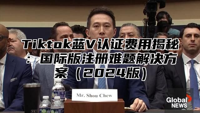 Tiktok蓝V认证费用揭秘：国际版注册难题解决方案2025版