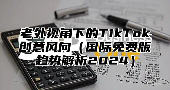 老外视角下的TikTok创意风向国际免费版趋势解析2025