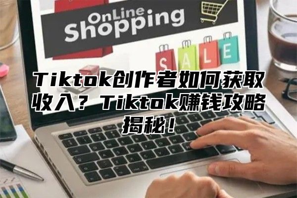 Tiktok创作者如何获取收入？Tiktok赚钱攻略揭秘！