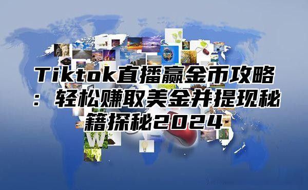 Tiktok直播赢金币攻略：轻松赚取美金并提现秘籍探秘2025
