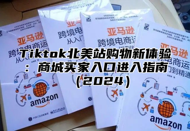 Tiktok北美站购物新体验：商城买家入口进入指南2025