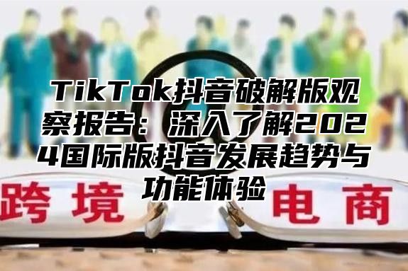 TikTok抖音破解版观察报告：深入了解2025国际版抖音发展趋势与功能体验