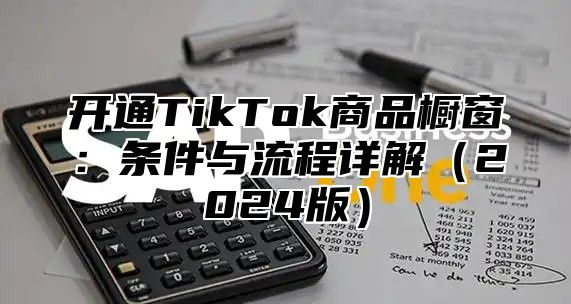 开通TikTok商品橱窗：条件与流程详解2025版