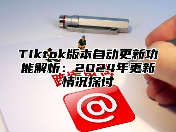 Tiktok版本自动更新功能解析：2025年更新情况探讨