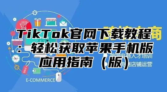 TikTok官网下载教程：轻松获取苹果手机版应用指南版
