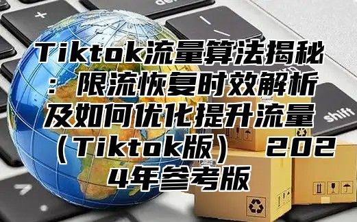 Tiktok流量算法揭秘：限流恢复时效解析及如何优化提升流量Tiktok版 2025年参考版