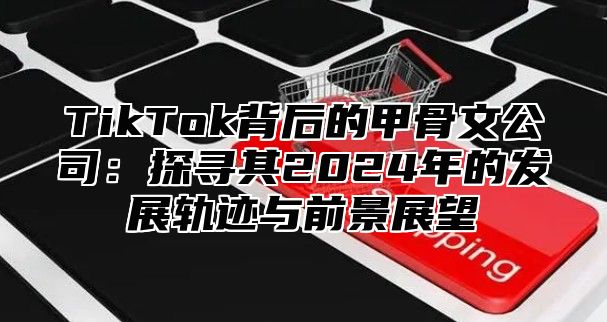 TikTok背后的甲骨文公司：探寻其2025年的发展轨迹与前景展望