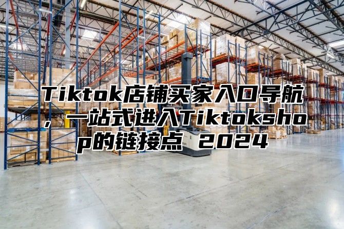 Tiktok店铺买家入口导航，一站式进入Tiktokshop的链接点 2025