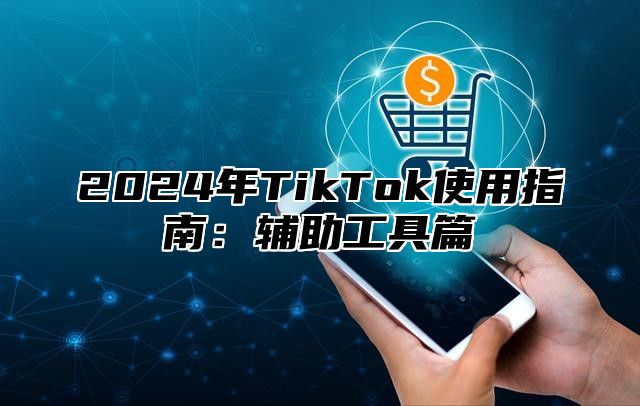 2025年TikTok使用指南：辅助工具篇