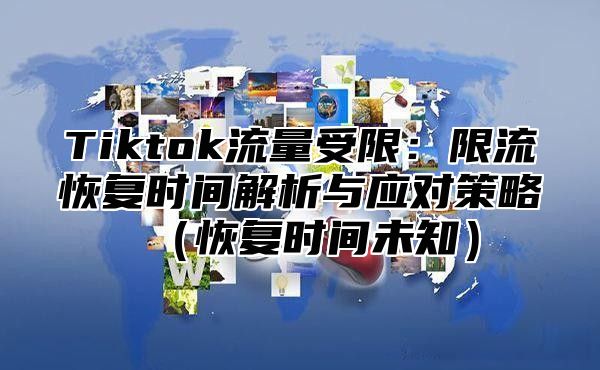 Tiktok流量受限：限流恢复时间解析与应对策略恢复时间未知