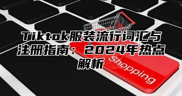 Tiktok服装流行词汇与注册指南：2025年热点解析