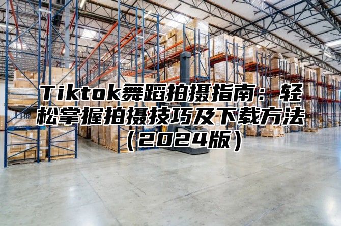 Tiktok舞蹈拍摄指南：轻松掌握拍摄技巧及下载方法2025版